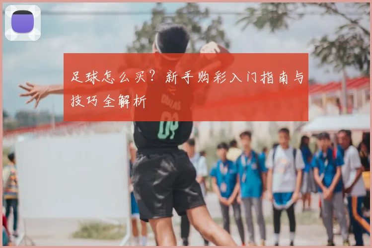 足球怎么买？新手购彩入门指南与技巧全解析