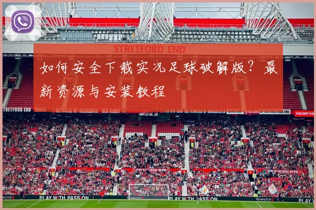 如何安全下载实况足球破解版？最新资源与安装教程