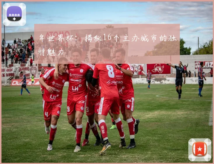 年世界杯：揭秘16个主办城市的独特魅力